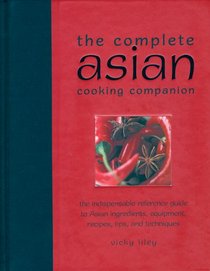 The Complete Asian Cooking Companion: The Indispensable Reference Guide to Asian Ingredients, Equipment, Recipes, Tips, and Techniques