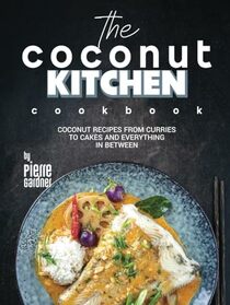 The Coconut Kitchen Cookbook: Coconut Recipes from Curries to Cakes and Everything In Between