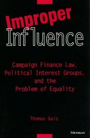 Improper Influence : Campaign Finance Law, Political Interest Groups, and the Problem of Equality