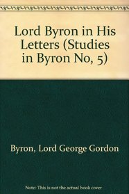 Lord Byron in His Letters: Selections from His Letters and Journals (Studies in Byron No, 5)
