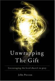 Prayer: Unwrapping the Gift--Encouraging the Local Church to Pray
