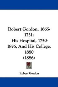 Robert Gordon, 1665-1731: His Hospital, 1750-1876, And His College, 1880 (1886)