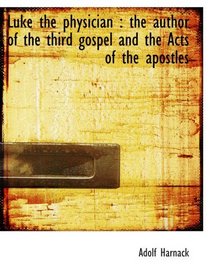 Luke the physician : the author of the third gospel and the Acts of the apostles