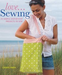 Love... Sewing: 25 Simple Step-By-Step Projects to Sew