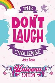 The Don't Laugh Challenge - Unicorn Edition: A Whimsical, Hilarious and Interactive Joke Book for Girls and Boys Ages 6, 7, 8, 9, 10, and 11 Years Old - A Unicorn Goodie for Kids