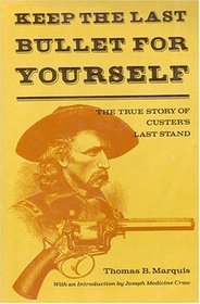 Keep The Last Bullet For Yourself: The true Story of Custer's Last Stand