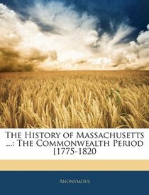 The History of Massachusetts ...: The Commonwealth Period [1775-1820
