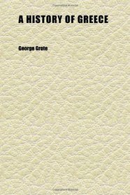 A History of Greece (Volume 6); From the Earliest Period to the Close of the Generation Contemporary With Alexander the Great