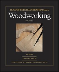 The Complete Illustrated Guide to Woodworking - Three Volume Set: The Complete Illustrated Guide to Shaping Wood, The Complete Illustrated Guide to Furniture and Cabinet Construction, and The Complete Illustrated Guide to Joinery