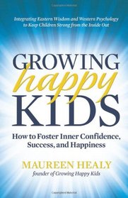 Growing Happy Kids: How to Foster Inner Confidence, Success, and Happiness