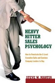 Heavy Hitter Sales Psychology: How to Penetrate the C-level Executive Suite and Convince Company Leaders to Buy