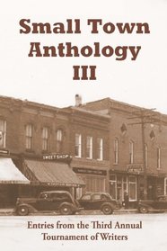 Small Town Anthology III: Entries from the Third Annual Tournament of Writers