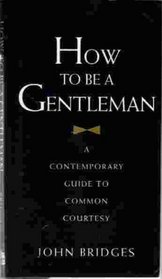 HOW TO BE A GENTLEMAN CONTEMPORARY GUIDE TO COMMON COURTESY