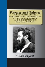 Physics And Politics Or Thoughts On The Apllication Of The Principles Od 'Natural Selection' And Inheritance' To Political Society