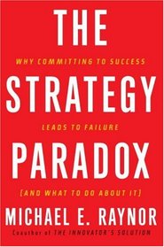 The Strategy Paradox: Why committing to success leads to failure (and what to do about it)