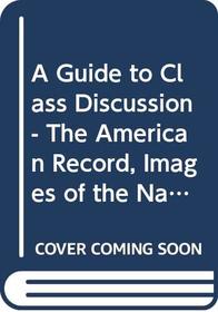 A Guide to Class Discussion - The American Record, Images of the Nation's Past