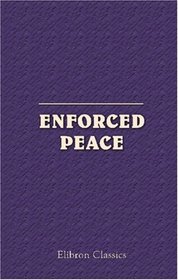 Enforced Peace: Proceedings of the First Annual National Assemblage of the League to Enforce Peace, Washington, May 26-27, 1916