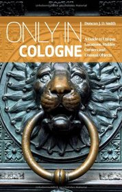 Only in Cologne 2014: A Guide to Unique Locations, Hidden Corners & Unusual Objects