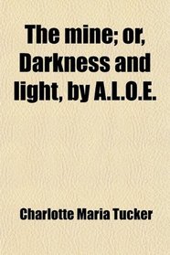 The mine; or, Darkness and light, by A.L.O.E.