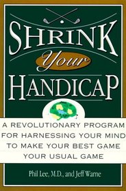 Shrink Your Handicap : A Revolutionary Program from an Acclaimed Psychiatrist and a Top 100 Golf Instructor