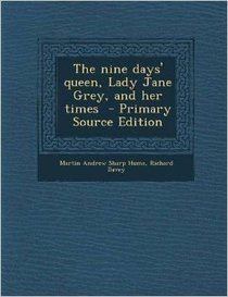The Nine Days' Queen, Lady Jane Grey, and Her Times - Primary Source Edition