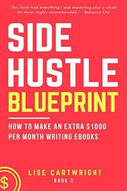 Side Hustle Blueprint: How to Make an Extra $1000 per Month Writing eBooks!: (Book 2) (SHB Series) (Volume 2)
