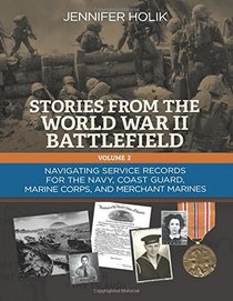 Stories from the World War II Battlefield Volume 2: Navigating Service Records for the Navy, Coast Guard, Marine Corps, and Merchant Marines