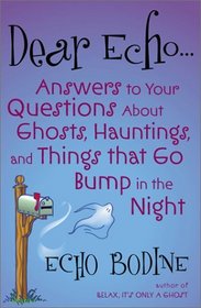 Dear Echo...: Answers to Your Questions About Ghosts, Hauntings, and Things That Go Bump in the Night