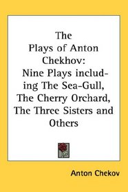 The Plays of Anton Chekhov: Nine Plays including The Sea-Gull, The Cherry Orchard, The Three Sisters and Others