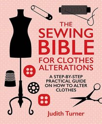 The Sewing Bible for Clothes Alterations: A Step-by-step practical guide on how to alter clothes