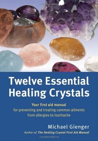 Twelve Essential Healing Crystals: Your First Aid Manual for Preventing and Treating Common Ailments from Allergies to Toothache