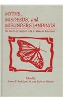 Myths, Misdeeds, and Misunderstandings: The Roots of Conflict in U.S.-Mexican Relations (Latin American Silhouettes)