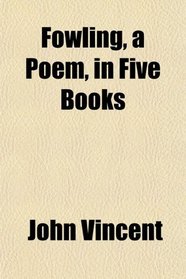 Fowling, a Poem, in Five Books