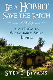 Be a Hobbit, Save the Earth:: the Guide to Sustainable Shire Living