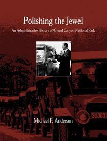 Polishing the Jewel: An Administrative History of Grand Canyon National Park (Monograph (Grand Canyon Association), No. 11.)