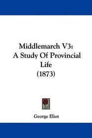 Middlemarch V3: A Study Of Provincial Life (1873)