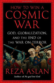 How to Win a Cosmic War: God, Globalization, and the End of the War on Terror