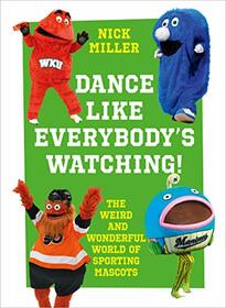 Dance Like Everybody's Watching!: The Weird and Wacky World of Sporting Mascots