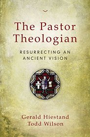 The Pastor Theologian: Resurrecting an Ancient Vision