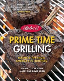 Lobel's Prime Time Grilling: Recipes and Tips from America's #1 Butchers