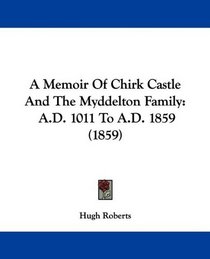 A Memoir Of Chirk Castle And The Myddelton Family: A.D. 1011 To A.D. 1859 (1859)