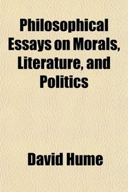 Philosophical Essays on Morals, Literature, and Politics