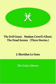 The Evil Guest.   Madam Crowl's Ghost.   The Dead Sexton   (Three Stories.)