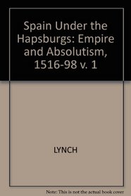 Spain Under the Hapsburgs: Empire and Absolutism, 1516-98 v. 1