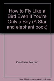 How to Fly Like a Bird Even If You're Only a Boy (Star and Elephant Book)