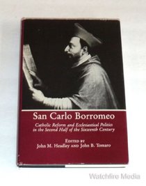San Carlo Borromeo: Catholic Reform Ecclesiastical Politics in the Second Half of the Sixteenth Century