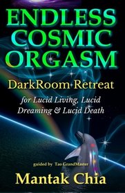 Endless Cosmic Orgasm: DarkRoom Retreat for Lucid Living, Lucid Dreaming and Lucid Death