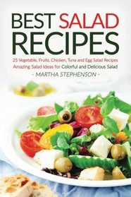 Best Salad Recipes: 25 Vegetable, Fruits, Chicken, Tuna and Egg Salad Recipes - Amazing Salad Ideas for Colorful and Delicious Salad