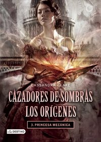 Cazadores de Sombras. Los origenes 3. Princesa mecanica (Spanish Edition)