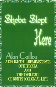 Sheba Slept Here: A Delightful Reminiscence of Ethiopia and the Twilight of British Colonial Life